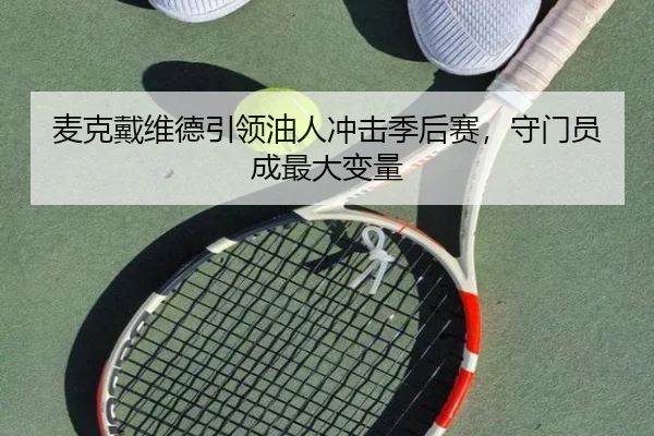 麦克戴维德引领油人冲击季后赛，守门员成最大变量