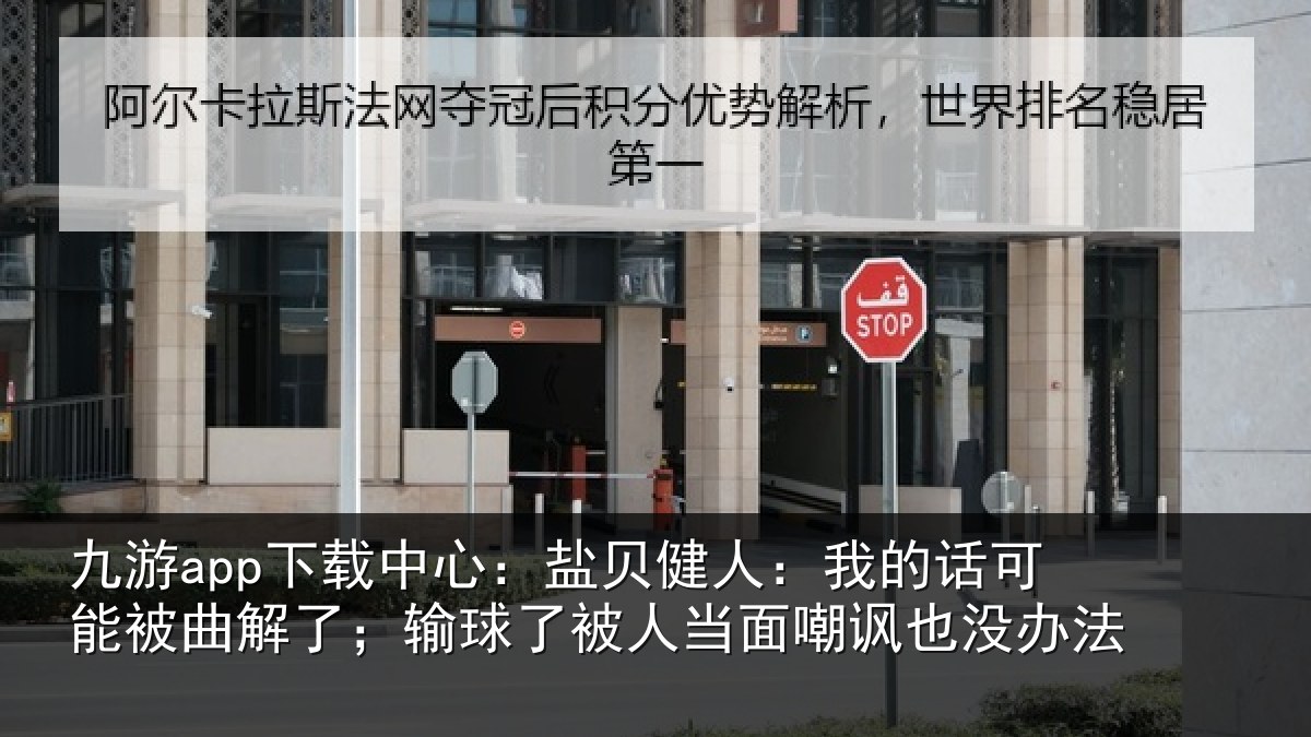 九游app下载中心：盐贝健人：我的话可能被曲解了；输球了被人当面嘲讽也没办法