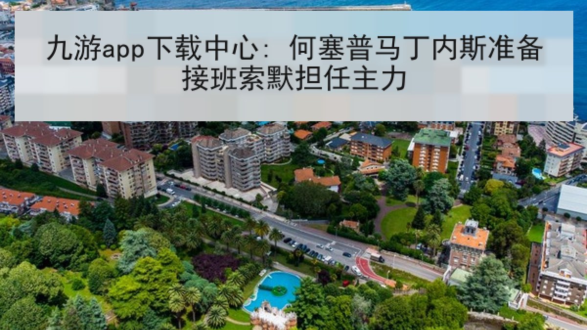 九游app下载中心: 何塞普马丁内斯准备接班索默担任主力 九游app下载中心: 何塞普马丁内斯准备接班索默担任主力