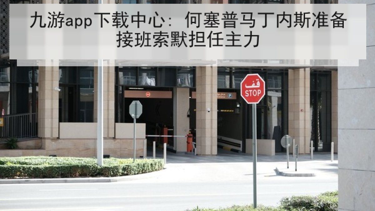 九游app下载中心: 何塞普马丁内斯准备接班索默担任主力 九游app下载中心: 何塞普马丁内斯准备接班索默担任主力