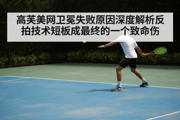 高芙美网卫冕失败原因深度解析反拍技术短板成最终的一个致命伤