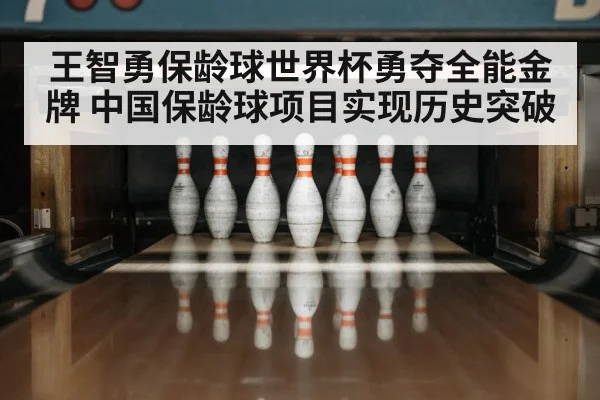 王智勇保龄球世界杯勇夺全能金牌 中国保龄球项目实现历史突破
